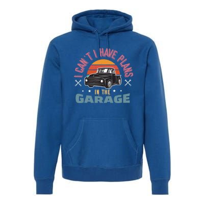 I Can't I Have Plans In The Garage Gift Premium Hoodie