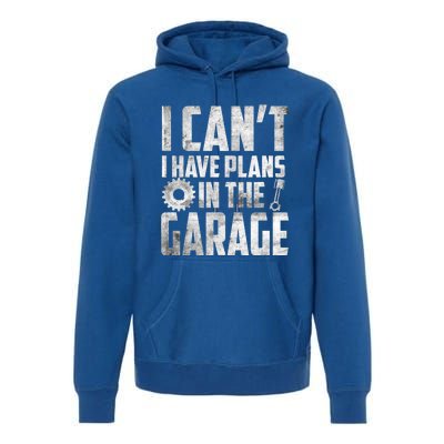 I Can't I Have Plans In The Garage Car Mechanic Gift Premium Hoodie