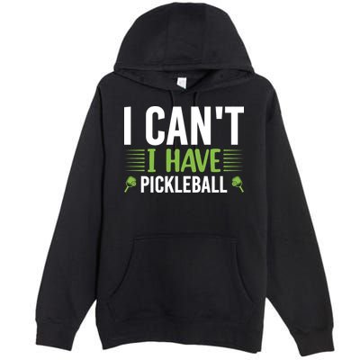 I Can't I Have Pickleball Gift For Pickleball Player Premium Pullover Hoodie