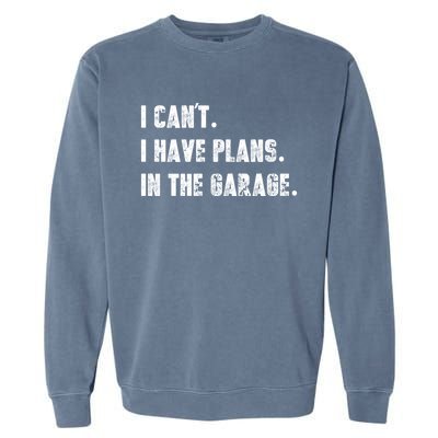 I Can't I Have Plans In The Garage Great Gift Garment-Dyed Sweatshirt