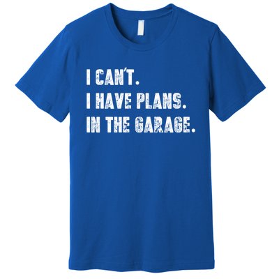 I Can't I Have Plans In The Garage Great Gift Premium T-Shirt