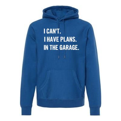 I Cant I Have Plans In The Garage Gift Premium Hoodie