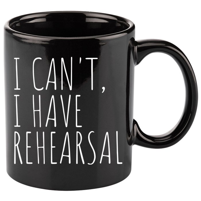 I Can't I Have Rehearsal Theater Drama Acting 11oz C Handle Ceramic Mug