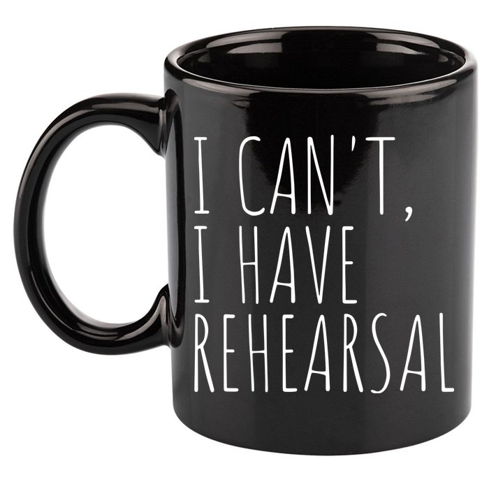 I Can't I Have Rehearsal Theater Drama Acting 11oz C Handle Ceramic Mug