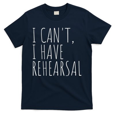 I Can't I Have Rehearsal Theater Drama Acting T-Shirt