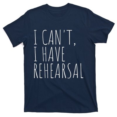 I Can't I Have Rehearsal Theater Drama Acting T-Shirt