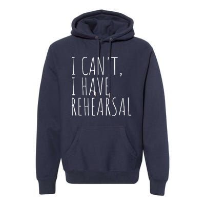 I Can't I Have Rehearsal Theater Drama Acting Premium Hoodie