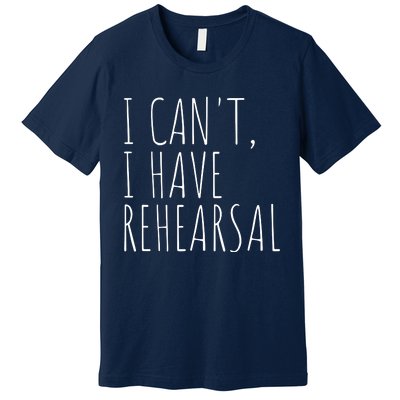 I Can't I Have Rehearsal Theater Drama Acting Premium T-Shirt