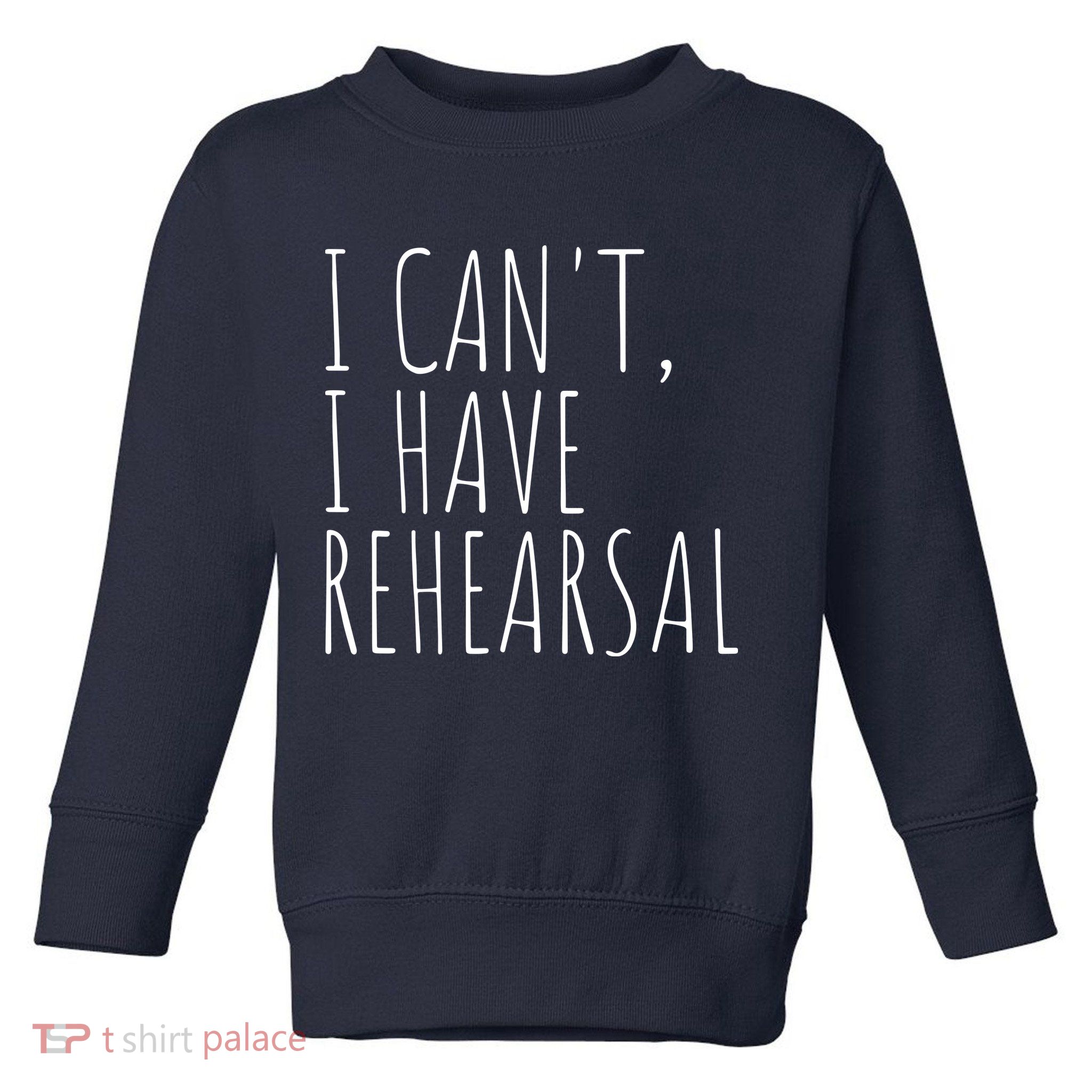 I Can't I Have Rehearsal Theater Drama Acting Toddler Sweatshirt