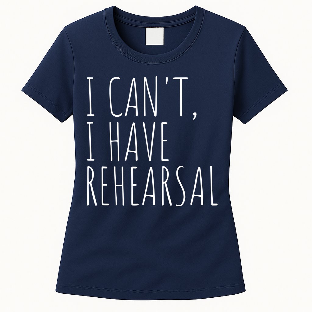I Can't I Have Rehearsal Theater Drama Acting Womens T-Shirt