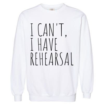 I Can't I Have Rehearsal Theater Drama Acting Garment-Dyed Sweatshirt