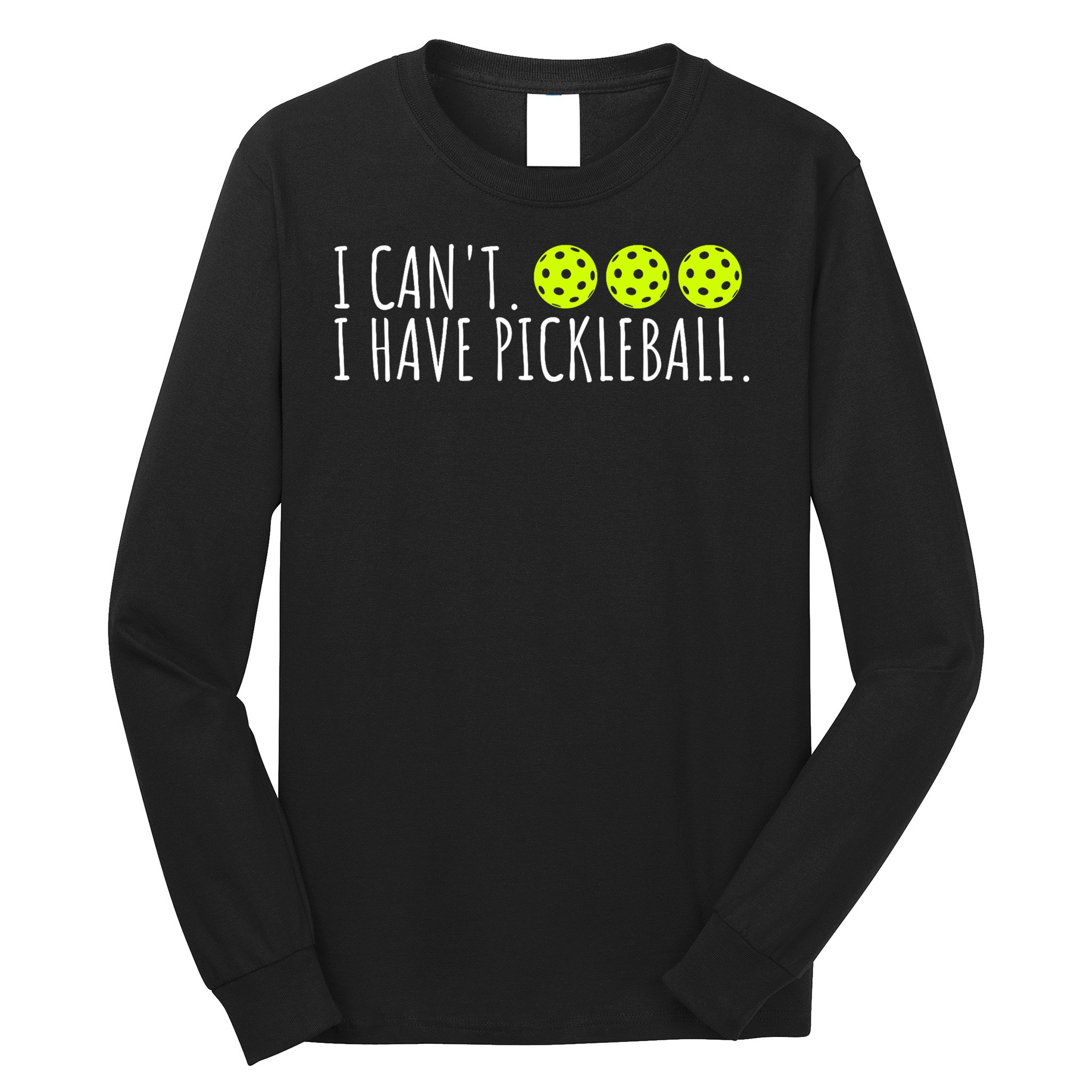 I Can't I Have Pickleball Funny Slogan Pickleball Lover Long Sleeve Shirt