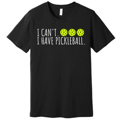 I Can't I Have Pickleball Funny Slogan Pickleball Lover Premium T-Shirt