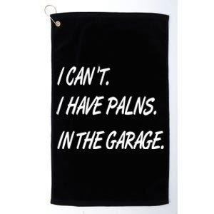 I Cant I Have Plans In The Garage Gift Platinum Collection Golf Towel