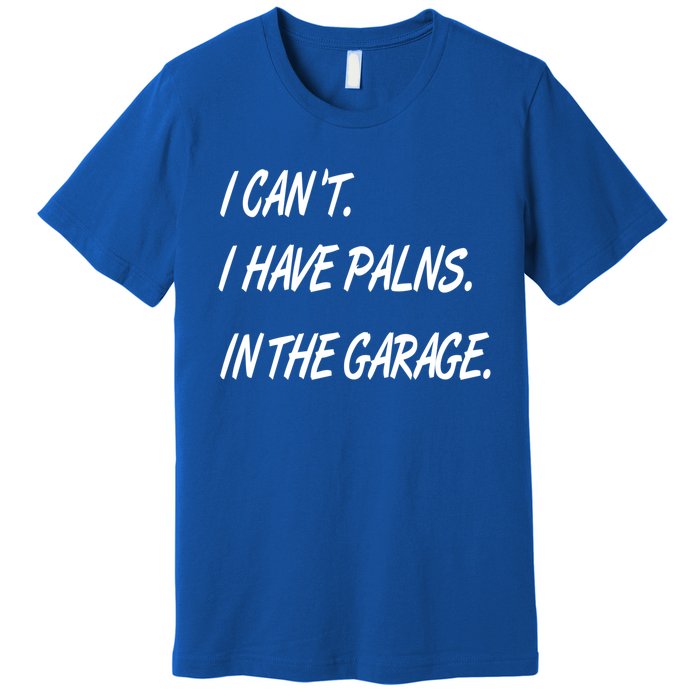 I Cant I Have Plans In The Garage Gift Premium T-Shirt