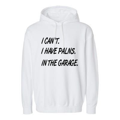 I Cant I Have Plans In The Garage Gift Garment-Dyed Fleece Hoodie