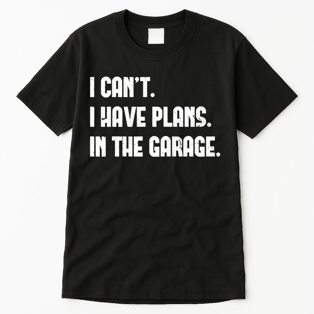 I Cant I Have Plans In The Garage Fathers Day Car Mechanics Short Tall T-Shirt