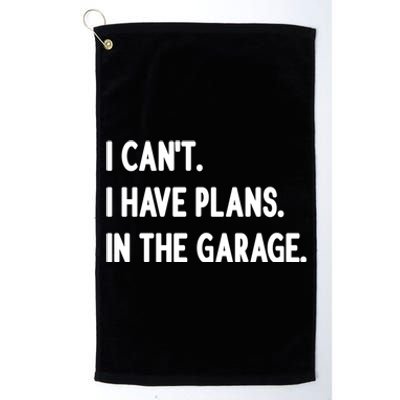 I Cant I Have Plans In The Garage Gift Platinum Collection Golf Towel