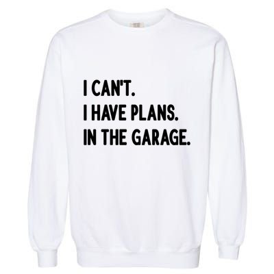 I Cant I Have Plans In The Garage Gift Garment-Dyed Sweatshirt