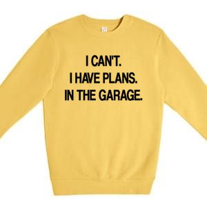 I Cant I Have Plans In The Garage Meaningful Gift Premium Crewneck Sweatshirt