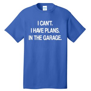 I Cant I Have Plans In The Garage Meaningful Gift Tall T-Shirt