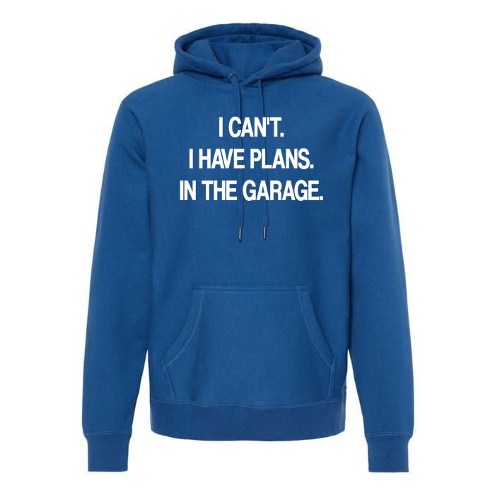 I Cant I Have Plans In The Garage Meaningful Gift Premium Hoodie