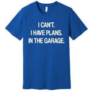 I Cant I Have Plans In The Garage Meaningful Gift Premium T-Shirt