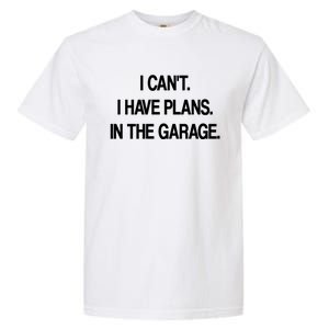 I Cant I Have Plans In The Garage Meaningful Gift Garment-Dyed Heavyweight T-Shirt