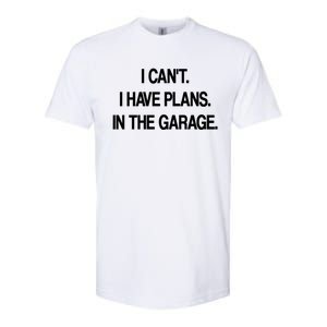 I Cant I Have Plans In The Garage Meaningful Gift Softstyle CVC T-Shirt