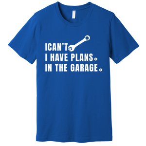 I Can't I Have Plans In The Garage Gift Premium T-Shirt