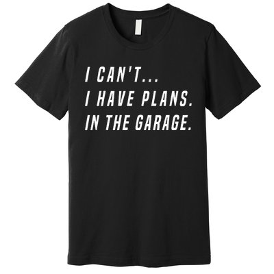 I Cant I Have Plans In The Garage Funny Premium T-Shirt