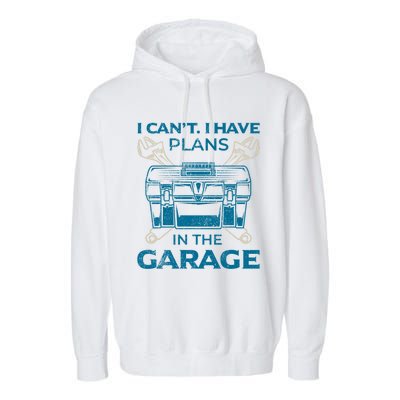 I Can't I Have Plans In The Garage Funny Car Mechanic Dad Funny Gift Garment-Dyed Fleece Hoodie