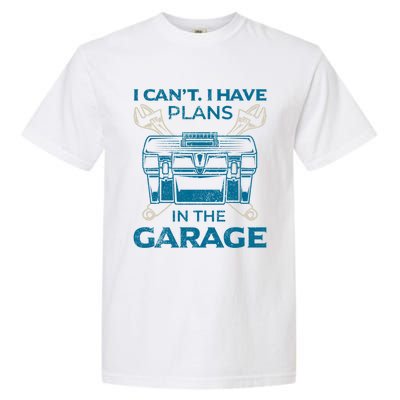 I Can't I Have Plans In The Garage Funny Car Mechanic Dad Funny Gift Garment-Dyed Heavyweight T-Shirt