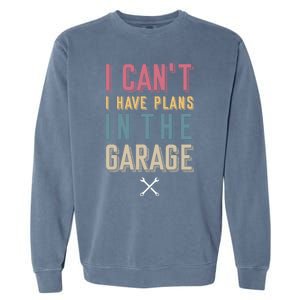 I Can't I Have Plans In The Garage Great Gift Garment-Dyed Sweatshirt