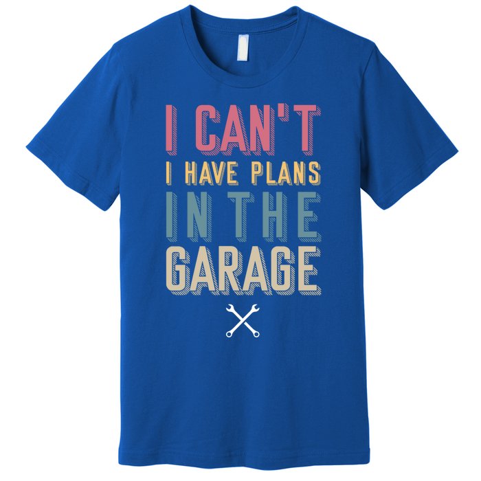 I Can't I Have Plans In The Garage Great Gift Premium T-Shirt