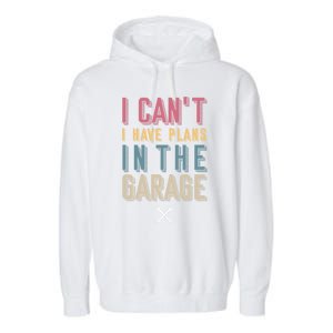 I Can't I Have Plans In The Garage Great Gift Garment-Dyed Fleece Hoodie