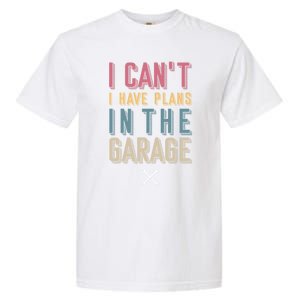 I Can't I Have Plans In The Garage Great Gift Garment-Dyed Heavyweight T-Shirt