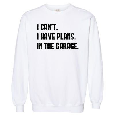 I Cant I Have Plans In The Garage Fathers Day Car Mechanics Garment-Dyed Sweatshirt