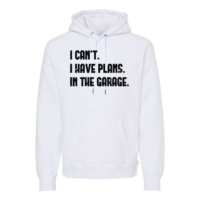 I Cant I Have Plans In The Garage Fathers Day Car Mechanics Premium Hoodie