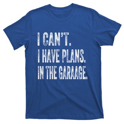 I Cant I Have Plans In The Garage Fathers Day Car Mechanics Meaningful Gift T-Shirt