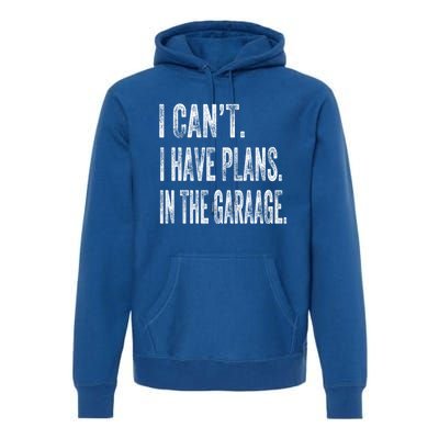 I Cant I Have Plans In The Garage Fathers Day Car Mechanics Meaningful Gift Premium Hoodie