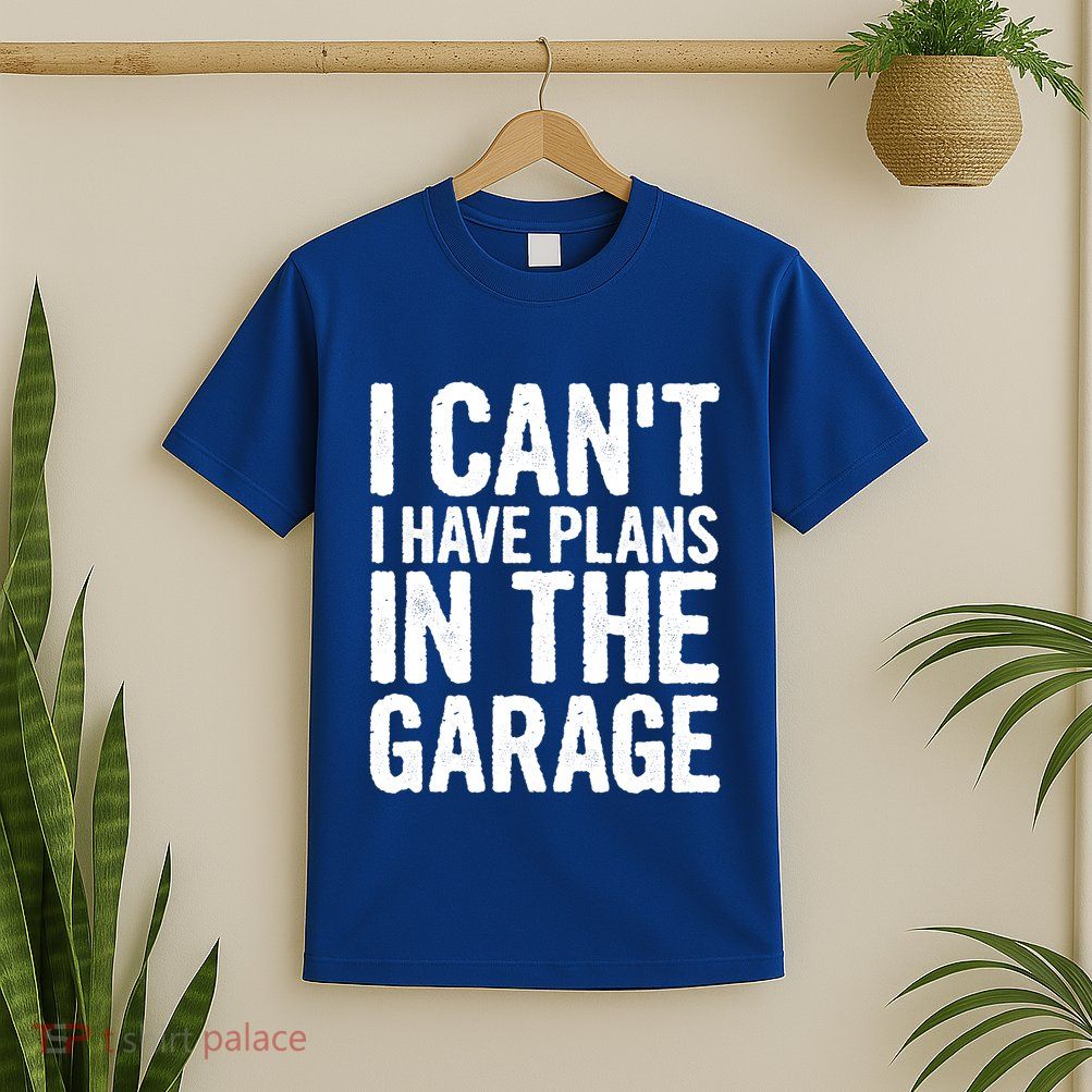 I Cant I Have Plans In The Garage Gift T-Shirt