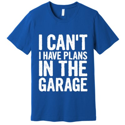 I Cant I Have Plans In The Garage Gift Premium T-Shirt
