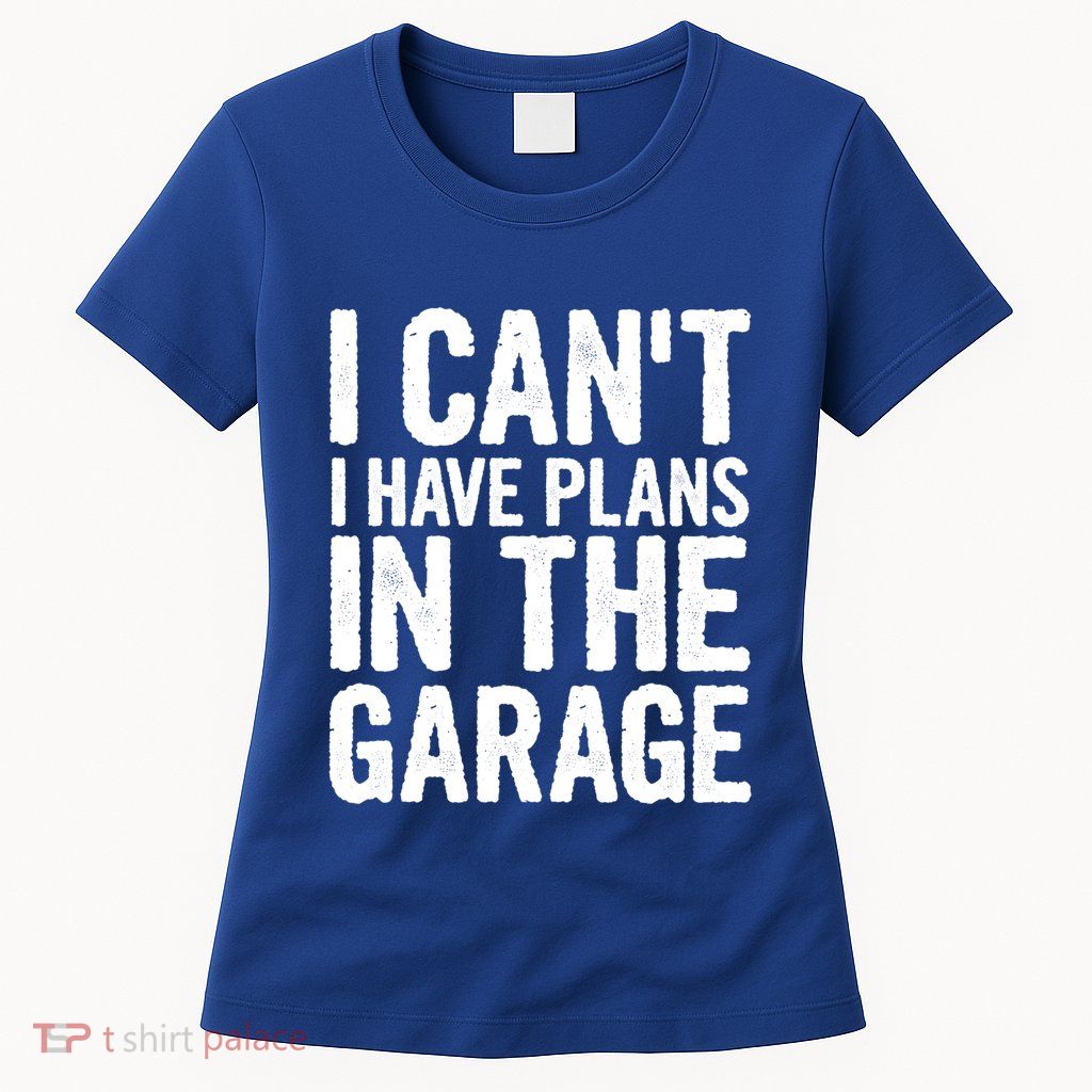 I Cant I Have Plans In The Garage Gift Womens T-Shirt