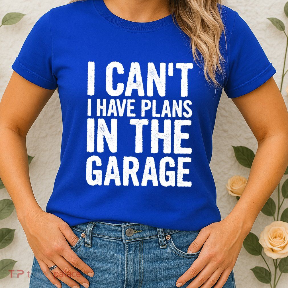 I Cant I Have Plans In The Garage Gift Womens T-Shirt