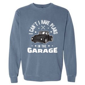 I Can't I Have Plans In The Garage Cute Gift Garment-Dyed Sweatshirt