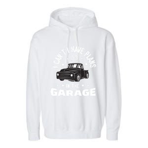 I Can't I Have Plans In The Garage Cute Gift Garment-Dyed Fleece Hoodie