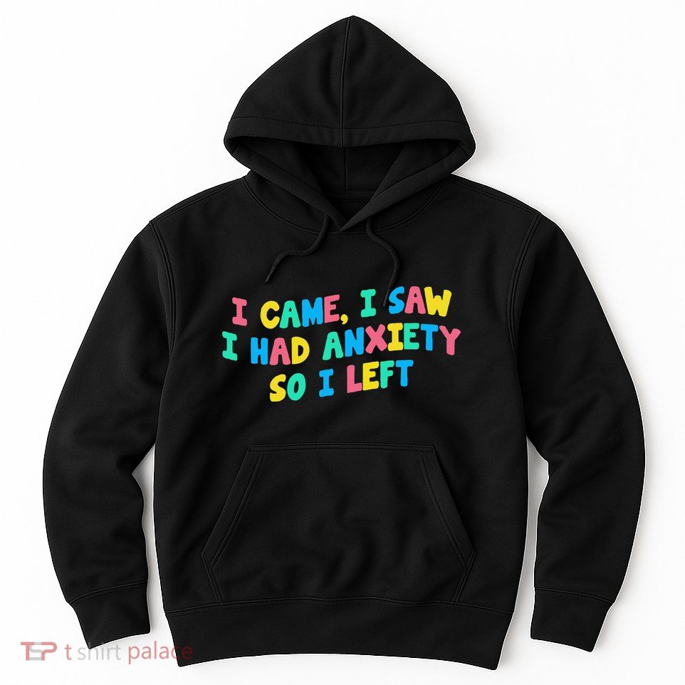 I Came I Saw I Had Anxiety So I Left Funny Saying Gift Hoodie