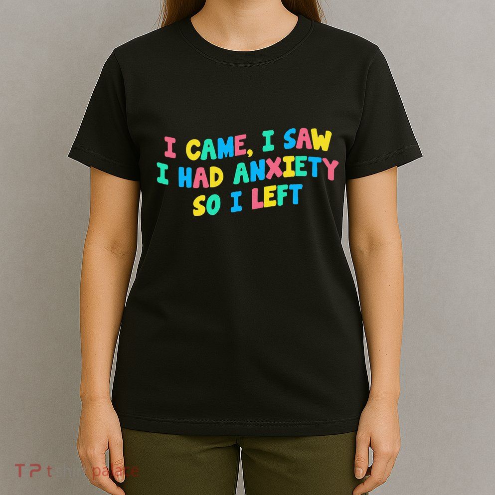 I Came I Saw I Had Anxiety So I Left Funny Saying Gift T-Shirt