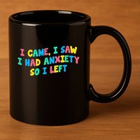 I Came I Saw I Had Anxiety So I Left Funny Saying Gift 11oz C Handle Ceramic Mug
